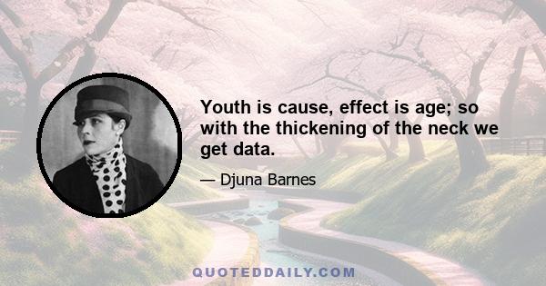 Youth is cause, effect is age; so with the thickening of the neck we get data.