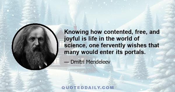 Knowing how contented, free, and joyful is life in the world of science, one fervently wishes that many would enter its portals.