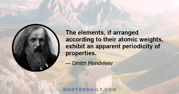 The elements, if arranged according to their atomic weights, exhibit an apparent periodicity of properties.