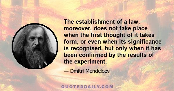 The establishment of a law, moreover, does not take place when the first thought of it takes form, or even when its significance is recognised, but only when it has been confirmed by the results of the experiment.