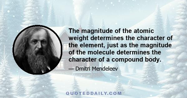 The magnitude of the atomic weight determines the character of the element, just as the magnitude of the molecule determines the character of a compound body.