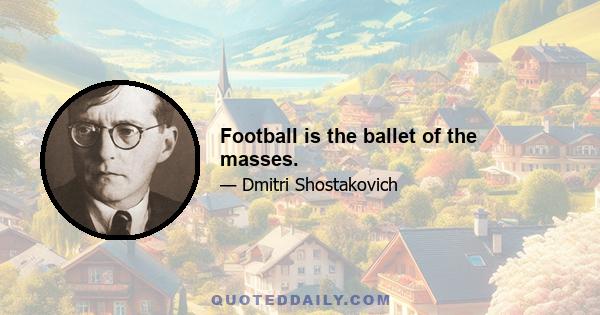 Football is the ballet of the masses.