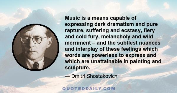 Music is a means capable of expressing dark dramatism and pure rapture, suffering and ecstasy, fiery and cold fury, melancholy and wild merriment – and the subtlest nuances and interplay of these feelings which words