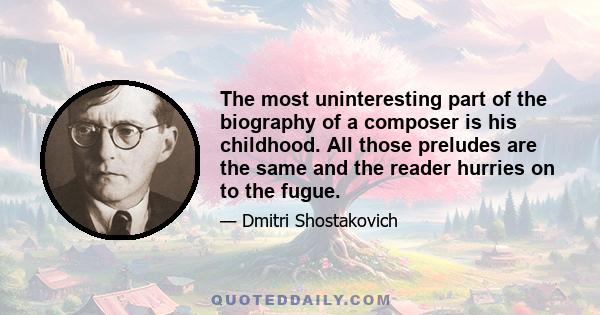 The most uninteresting part of the biography of a composer is his childhood. All those preludes are the same and the reader hurries on to the fugue.