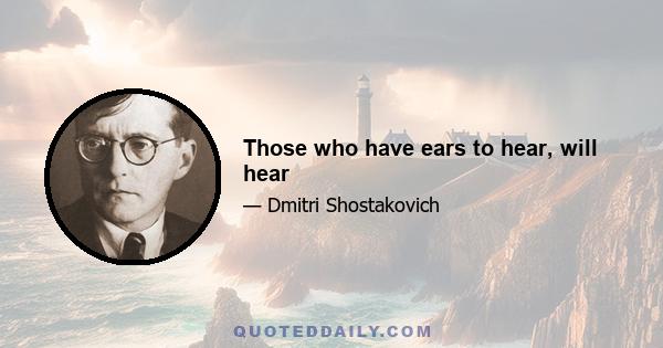 Those who have ears to hear, will hear