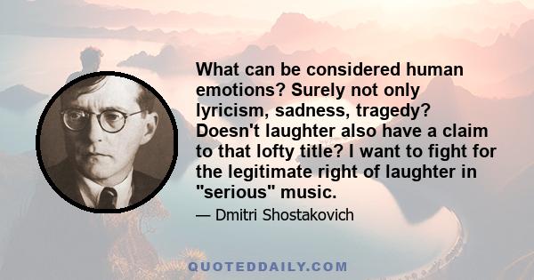 What can be considered human emotions? Surely not only lyricism, sadness, tragedy? Doesn't laughter also have a claim to that lofty title? I want to fight for the legitimate right of laughter in serious music.