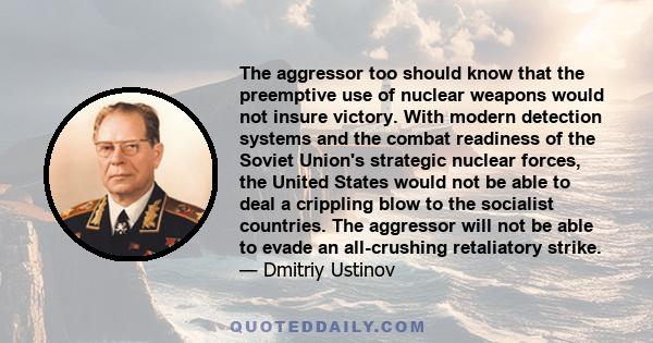 The aggressor too should know that the preemptive use of nuclear weapons would not insure victory. With modern detection systems and the combat readiness of the Soviet Union's strategic nuclear forces, the United States 