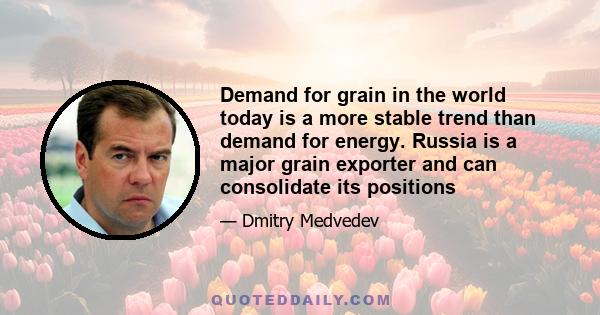 Demand for grain in the world today is a more stable trend than demand for energy. Russia is a major grain exporter and can consolidate its positions