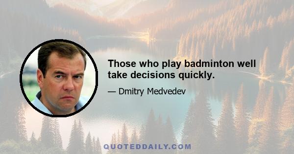 Those who play badminton well take decisions quickly.