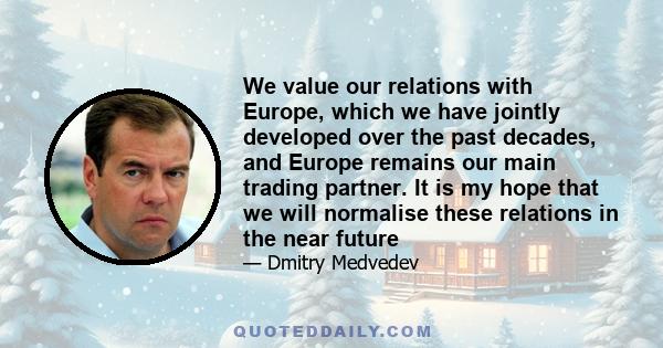 We value our relations with Europe, which we have jointly developed over the past decades, and Europe remains our main trading partner. It is my hope that we will normalise these relations in the near future