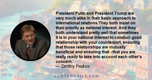 President Putin and President Trump are very much alike in their basic approach to international relations.They both insist on their priority as national interest. And they both understand pretty well that sometimes it