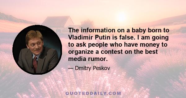 The information on a baby born to Vladimir Putin is false. I am going to ask people who have money to organize a contest on the best media rumor.