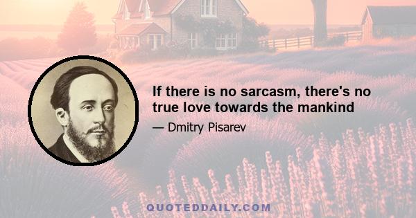 If there is no sarcasm, there's no true love towards the mankind