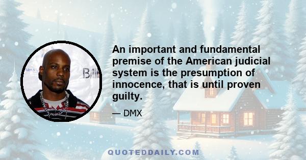 An important and fundamental premise of the American judicial system is the presumption of innocence, that is until proven guilty.