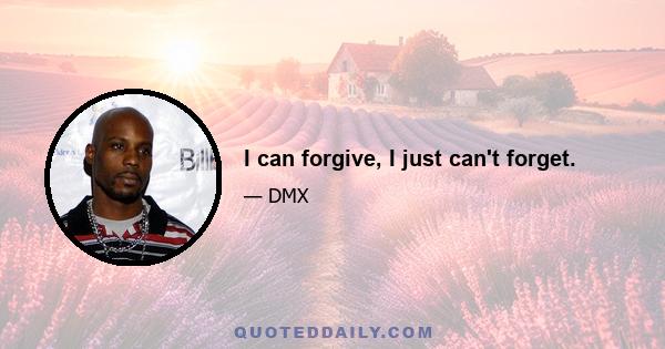 I can forgive, I just can't forget.