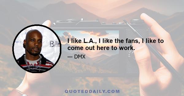 I like L.A., I like the fans, I like to come out here to work.