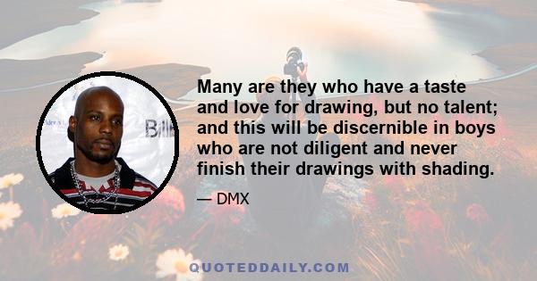 Many are they who have a taste and love for drawing, but no talent; and this will be discernible in boys who are not diligent and never finish their drawings with shading.