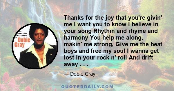 Thanks for the joy that you're givin' me I want you to know I believe in your song Rhythm and rhyme and harmony You help me along, makin' me strong, Give me the beat boys and free my soul I wanna get lost in your rock