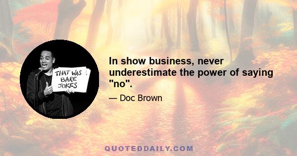 In show business, never underestimate the power of saying no.