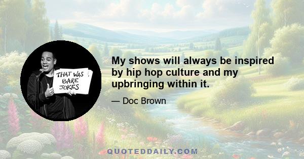 My shows will always be inspired by hip hop culture and my upbringing within it.