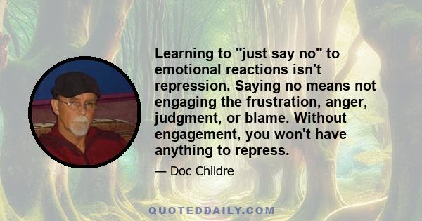 Learning to just say no to emotional reactions isn't repression. Saying no means not engaging the frustration, anger, judgment, or blame. Without engagement, you won't have anything to repress.