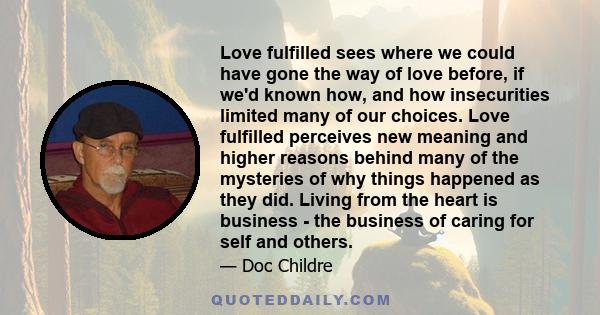 Love fulfilled sees where we could have gone the way of love before, if we'd known how, and how insecurities limited many of our choices. Love fulfilled perceives new meaning and higher reasons behind many of the