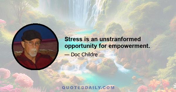 Stress is an unstranformed opportunity for empowerment.