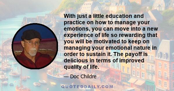 With just a little education and practice on how to manage your emotions, you can move into a new experience of life so rewarding that you will be motivated to keep on managing your emotional nature in order to sustain