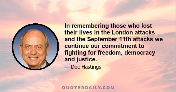 In remembering those who lost their lives in the London attacks and the September 11th attacks we continue our commitment to fighting for freedom, democracy and justice.