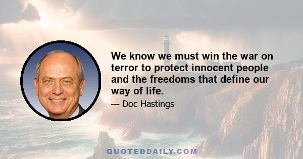 We know we must win the war on terror to protect innocent people and the freedoms that define our way of life.