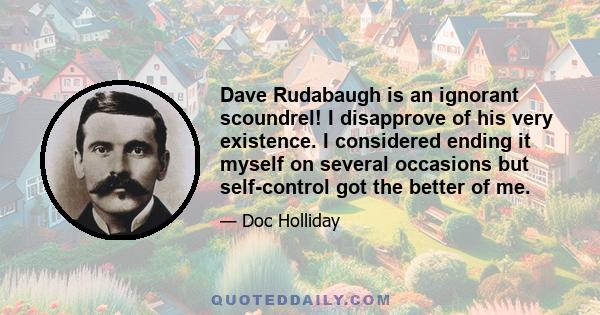 Dave Rudabaugh is an ignorant scoundrel! I disapprove of his very existence. I considered ending it myself on several occasions but self-control got the better of me.