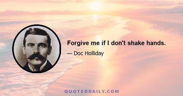 Forgive me if I don't shake hands.