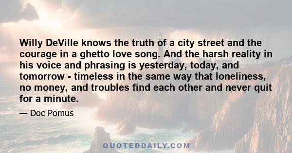 Willy DeVille knows the truth of a city street and the courage in a ghetto love song. And the harsh reality in his voice and phrasing is yesterday, today, and tomorrow - timeless in the same way that loneliness, no