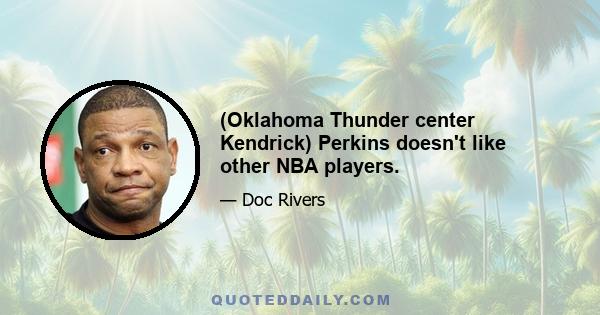 (Oklahoma Thunder center Kendrick) Perkins doesn't like other NBA players.