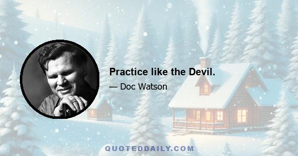 Practice like the Devil.