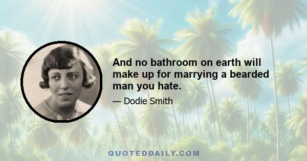 And no bathroom on earth will make up for marrying a bearded man you hate.