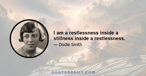 I am a restlessness inside a stillness inside a restlessness.