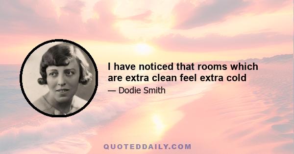 I have noticed that rooms which are extra clean feel extra cold