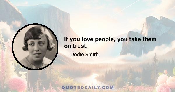 If you love people, you take them on trust.