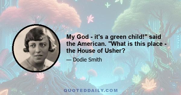 My God - it's a green child! said the American. What is this place - the House of Usher?