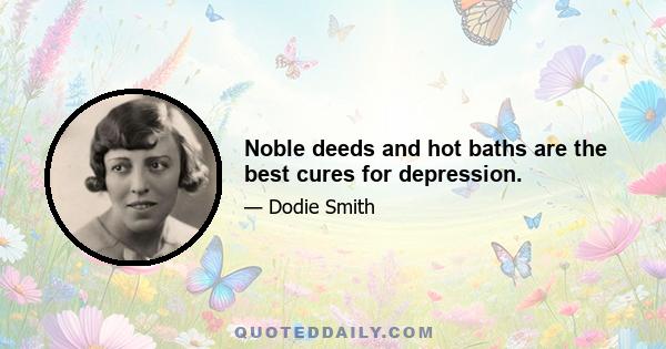 Noble deeds and hot baths are the best cures for depression.