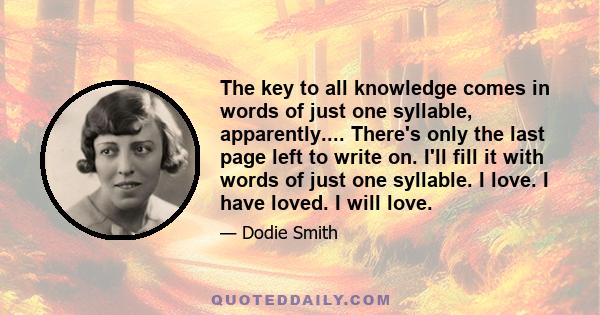 The key to all knowledge comes in words of just one syllable, apparently.... There's only the last page left to write on. I'll fill it with words of just one syllable. I love. I have loved. I will love.