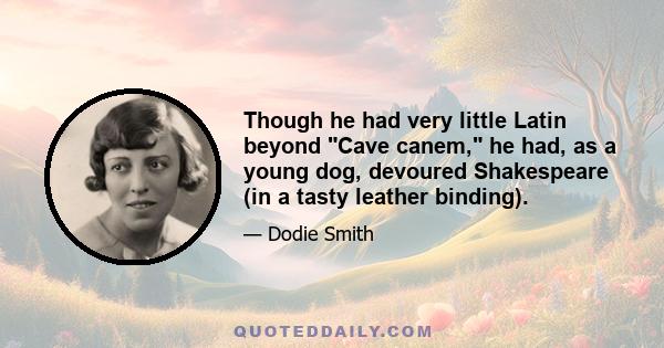 Though he had very little Latin beyond Cave canem, he had, as a young dog, devoured Shakespeare (in a tasty leather binding).