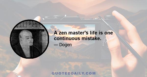 A zen master's life is one continuous mistake.