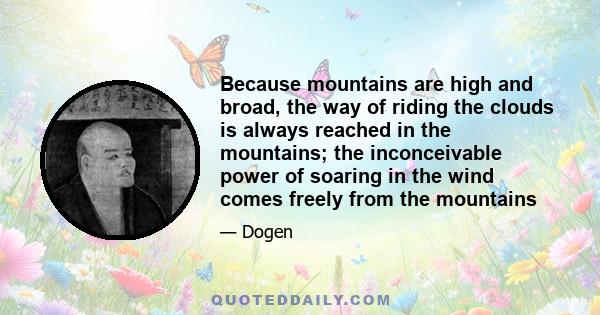 Because mountains are high and broad, the way of riding the clouds is always reached in the mountains; the inconceivable power of soaring in the wind comes freely from the mountains