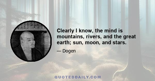 Clearly I know, the mind is mountains, rivers, and the great earth; sun, moon, and stars.