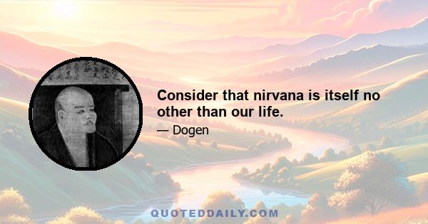 Consider that nirvana is itself no other than our life.