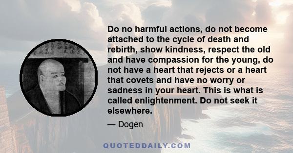 Do no harmful actions, do not become attached to the cycle of death and rebirth, show kindness, respect the old and have compassion for the young, do not have a heart that rejects or a heart that covets and have no