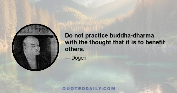 Do not practice buddha-dharma with the thought that it is to benefit others.