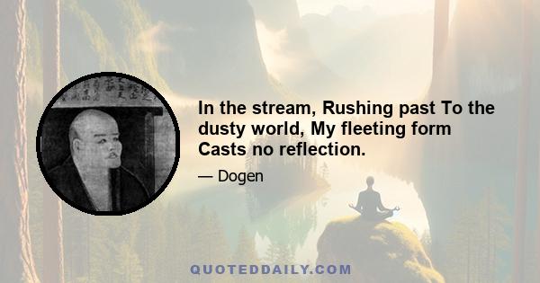 In the stream, Rushing past To the dusty world, My fleeting form Casts no reflection.